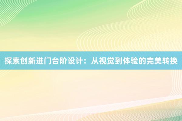 探索创新进门台阶设计：从视觉到体验的完美转换