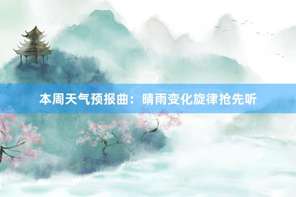 本周天气预报曲：晴雨变化旋律抢先听